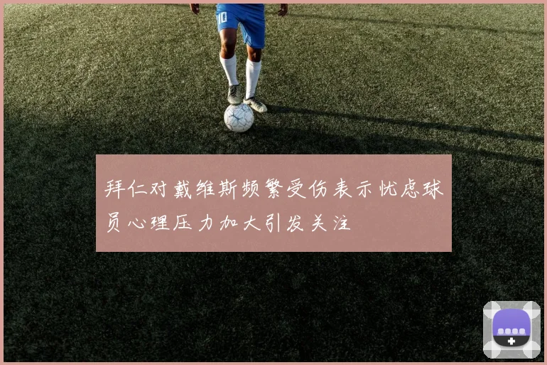 拜仁对戴维斯频繁受伤表示忧虑球员心理压力加大引发关注