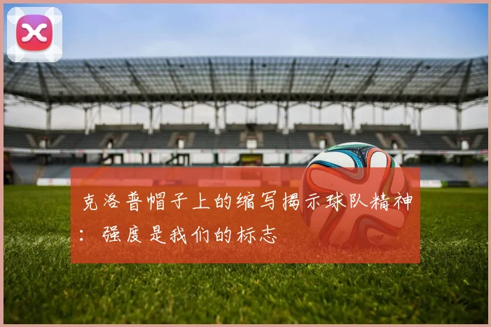 克洛普帽子上的缩写揭示球队精神：强度是我们的标志