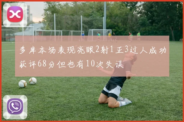多库本场表现亮眼2射1正3过人成功获评68分但也有10次失误