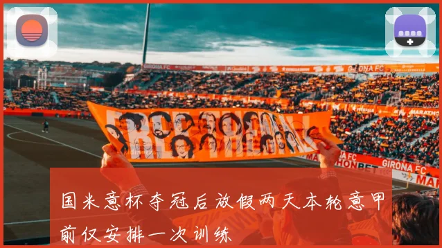 国米意杯夺冠后放假两天本轮意甲前仅安排一次训练
