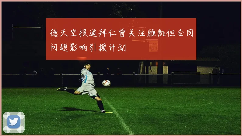 德天空报道拜仁曾关注雅凯但合同问题影响引援计划