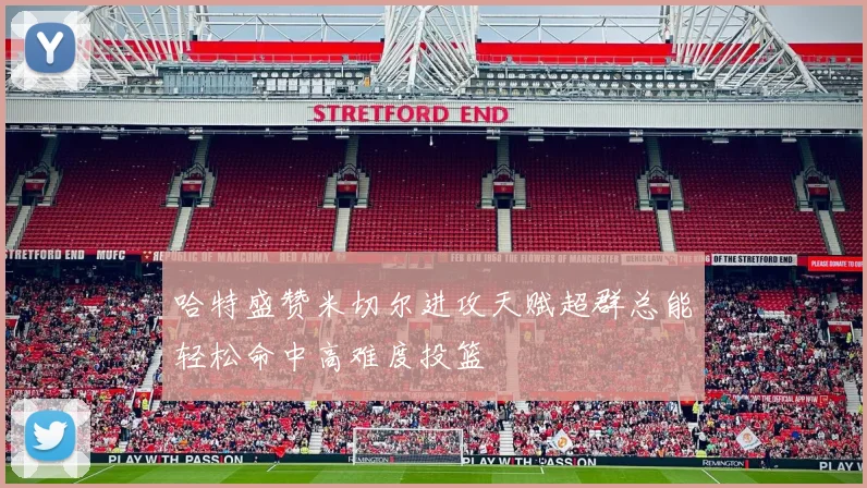 哈特盛赞米切尔进攻天赋超群总能轻松命中高难度投篮